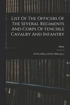 bokomslag List Of The Officers Of The Several Regiments And Corps Of Fencible Cavalry And Infantry