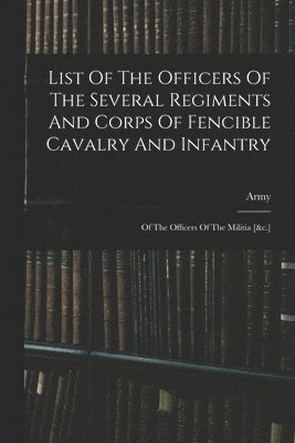 List Of The Officers Of The Several Regiments And Corps Of Fencible Cavalry And Infantry