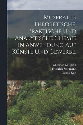 Muspratt's theoretische, praktische und analytische Chemie in Anwendung auf Knste und Gewerbe. 1