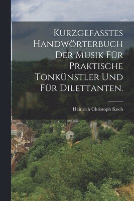 Kurzgefasstes Handwrterbuch der Musik fr praktische Tonknstler und fr Dilettanten. 1
