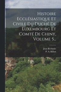 bokomslag Histoire Ecclsiastique Et Civile Du Duch De Luxembourg Et Comt De Chiny, Volume 5...