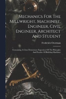 Mechanics For The Millwright, Machinist, Engineer, Civil Engineer, Architect And Student 1