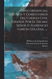 bokomslag Concordancias, Motivos Y Comentarios Del Codigo Civil Espaol Por El Excmo. Seor D. Florencio Garca Gollena ......