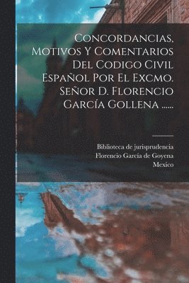 Spain, Florencio García de Goyena, Biblioteca de Jurisprudencia - Concordancias, Motivos Y Comentarios Del Codigo Civil Español Por El Excmo. Señor D. Florencio García Gollena ......, Häftad