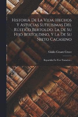 bokomslag Historia De La Vida, Hechos Y Astucias Sutilisimas Del Rstico Bertoldo, La De Su Hijo Bertoldino, Y La De Su Nieto Cacaseno