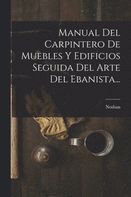 bokomslag Manual Del Carpintero De Muebles Y Edificios Seguida Del Arte Del Ebanista...