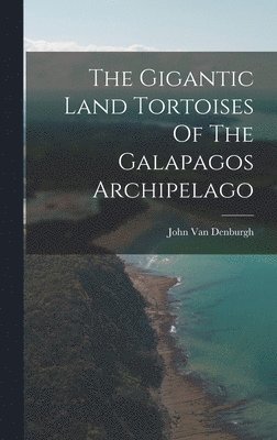 bokomslag The Gigantic Land Tortoises Of The Galapagos Archipelago