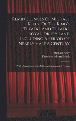 Reminiscences Of Michael Kelly, Of The King's Theatre And Theatre Royal, Drury Lane, Including A Period Of Nearly Half A Century 1