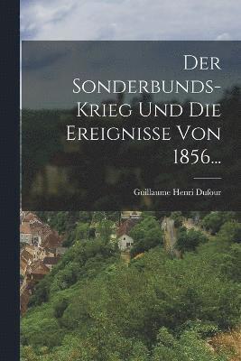 bokomslag Der Sonderbunds-Krieg und die Ereignisse von 1856...