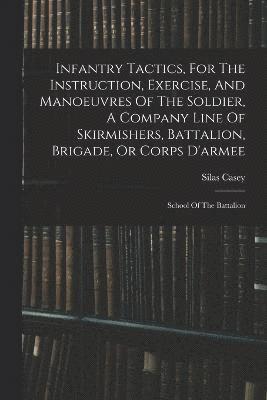 Silas Casey - Infantry Tactics, For The Instruction, Exercise, And Manoeuvres Of The Soldier, A Company Line Of Skirmishers, Battalion, Brigade, Or Corps D'armee, Häftad