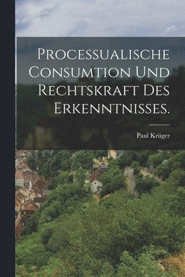 Paul Krüger - Processualische Consumtion und Rechtskraft des Erkenntnisses., Häftad