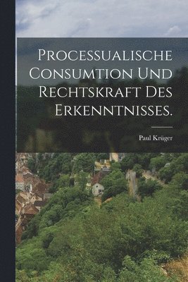 Processualische Consumtion und Rechtskraft des Erkenntnisses. 1