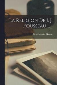 bokomslag La Religion De J. J. Rousseau ......