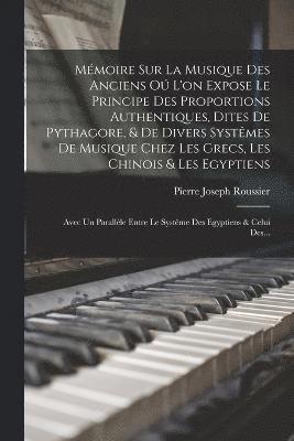 bokomslag Mmoire Sur La Musique Des Anciens O L'on Expose Le Principe Des Proportions Authentiques, Dites De Pythagore, & De Divers Systmes De Musique Chez Les Grecs, Les Chinois & Les Egyptiens