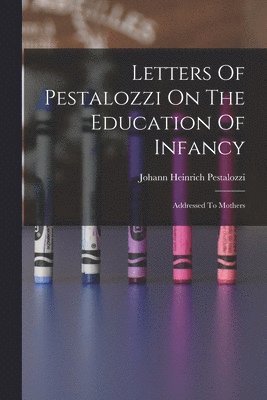 bokomslag Letters Of Pestalozzi On The Education Of Infancy