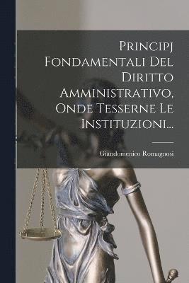 Principj Fondamentali Del Diritto Amministrativo, Onde Tesserne Le Instituzioni... 1