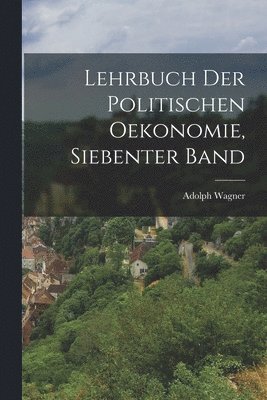 Adolph Wagner - Lehrbuch der politischen Oekonomie, Siebenter Band, Häftad