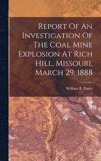 bokomslag Report Of An Investigation Of The Coal Mine Explosion At Rich Hill, Missouri, March 29, 1888