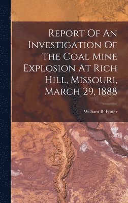 bokomslag Report Of An Investigation Of The Coal Mine Explosion At Rich Hill, Missouri, March 29, 1888