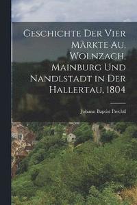 bokomslag Geschichte der vier Mrkte Au, Wolnzach, Mainburg und Nandlstadt in der Hallertau, 1804