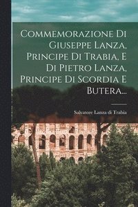 bokomslag Commemorazione Di Giuseppe Lanza, Principe Di Trabia, E Di Pietro Lanza, Principe Di Scordia E Butera...