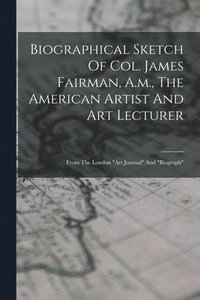 bokomslag Biographical Sketch Of Col. James Fairman, A.m., The American Artist And Art Lecturer