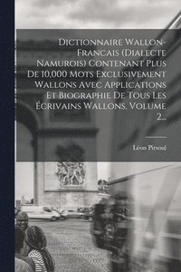 bokomslag Dictionnaire Wallon-francais (dialecte Namurois) Contenant Plus De 10,000 Mots Exclusivement Wallons Avec Applications Et Biographie De Tous Les crivains Wallons, Volume 2...
