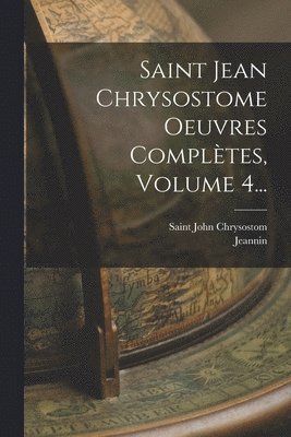 Saint John Chrysostom, Jeannin - Saint Jean Chrysostome Oeuvres Complètes, Volume 4..., Häftad