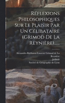 Jolibois, Alexandre-Balthazar-Laurent Grimod de, Société de Géographie de Lyon - Réflexions Philosophiques Sur Le Plaisir Par Un Célibataire (grimod De La Reynière)......, Inbunden