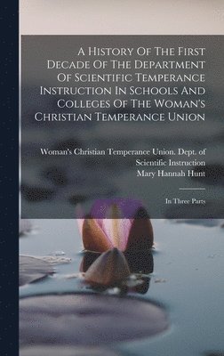 A History Of The First Decade Of The Department Of Scientific Temperance Instruction In Schools And Colleges Of The Woman's Christian Temperance Union 1