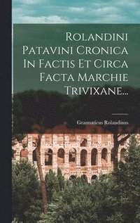 bokomslag Rolandini Patavini Cronica In Factis Et Circa Facta Marchie Trivixane...
