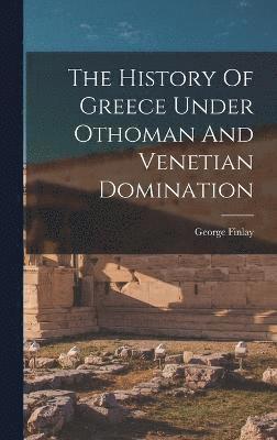 The History Of Greece Under Othoman And Venetian Domination 1