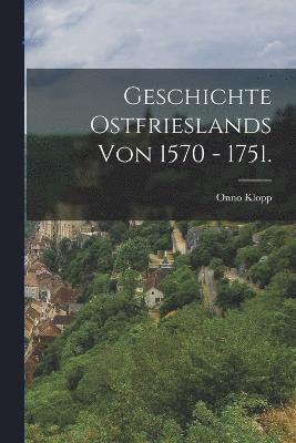 Geschichte Ostfrieslands von 1570 - 1751. 1