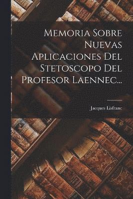 Memoria Sobre Nuevas Aplicaciones Del Stetoscopo Del Profesor Laennec...