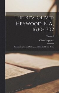 bokomslag The Rev. Oliver Heywood, B. A., 1630-1702