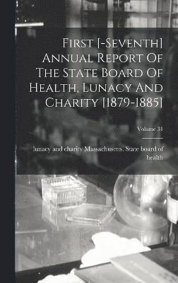 First [-seventh] Annual Report Of The State Board Of Health, Lunacy And Charity [1879-1885]; Volume 31 1