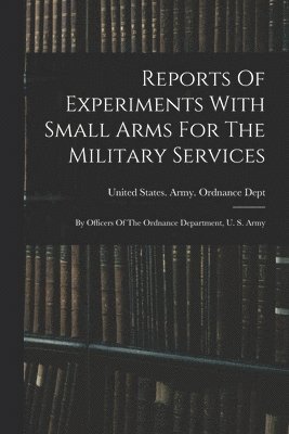 United States Army Ordnance Dept - Reports Of Experiments With Small Arms For The Military Services, Häftad
