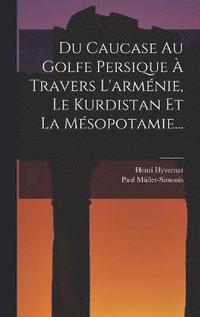 bokomslag Du Caucase Au Golfe Persique  Travers L'armnie, Le Kurdistan Et La Msopotamie...