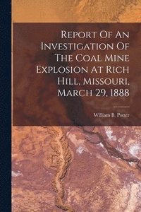 bokomslag Report Of An Investigation Of The Coal Mine Explosion At Rich Hill, Missouri, March 29, 1888