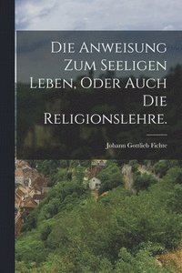 bokomslag Die Anweisung zum seeligen Leben, oder auch die Religionslehre.