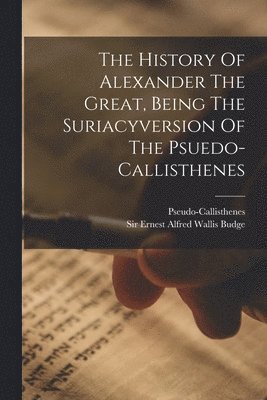 Pseudo-Callisthenes, Ernest Alfred Wallis Budge - History Of Alexander The Great, Being The Suriacyversion Of The Psuedo-callisthenes, Häftad