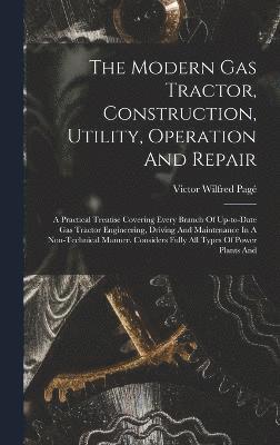 The Modern Gas Tractor, Construction, Utility, Operation And Repair 1