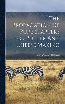 Edwin George Hastings - Propagation Of Pure Starters For Butter And Cheese Making, Inbunden