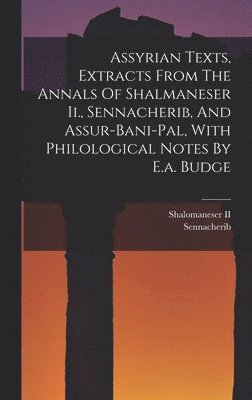 Shalomaneser II (King of Assyria, Sennacherib (King of Assyria - Assyrian Texts, Extracts From The Annals Of Shalmaneser Ii., Sennacherib, And Assur-bani-pal, With Philological Notes By E.a. Budge, Inbunden
