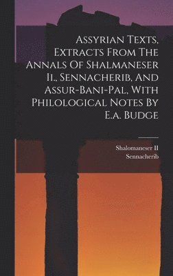 Assyrian Texts, Extracts From The Annals Of Shalmaneser Ii., Sennacherib, And Assur-bani-pal, With Philological Notes By E.a. Budge 1