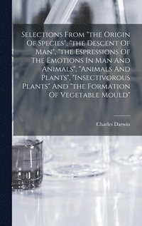 bokomslag Selections From &quot;the Origin Of Species&quot;, &quot;the Descent Of Man&quot;, &quot;the Espressions Of The Emotions In Man And Animals&quot;, &quot;animals And Plants&quot;, &quot;insectivorous