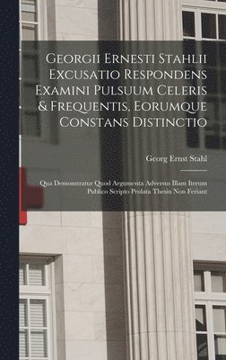 Georgii Ernesti Stahlii Excusatio Respondens Examini Pulsuum Celeris & Frequentis, Eorumque Constans Distinctio 1