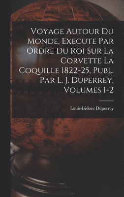 Louis-Isidore Duperrey - Voyage Autour Du Monde, Execute Par Ordre Du Roi Sur La Corvette La Coquille 1822-25, Publ. Par L. J. Duperrey, Volumes 1-2, Inbunden