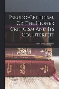 bokomslag Pseudo-criticism, Or, The Higher Criticism And Its Counterfeit