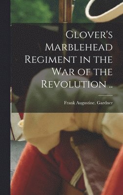 bokomslag Glover's Marblehead Regiment in the War of the Revolution ..